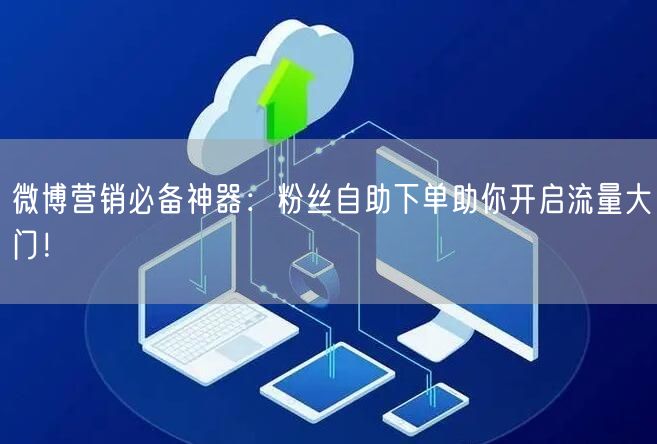 微博营销必备神器：粉丝自助下单助你开启流量大门！