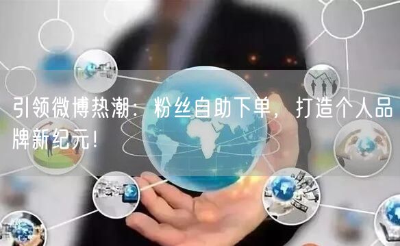 引领微博热潮：粉丝自助下单，打造个人品牌新纪元！
