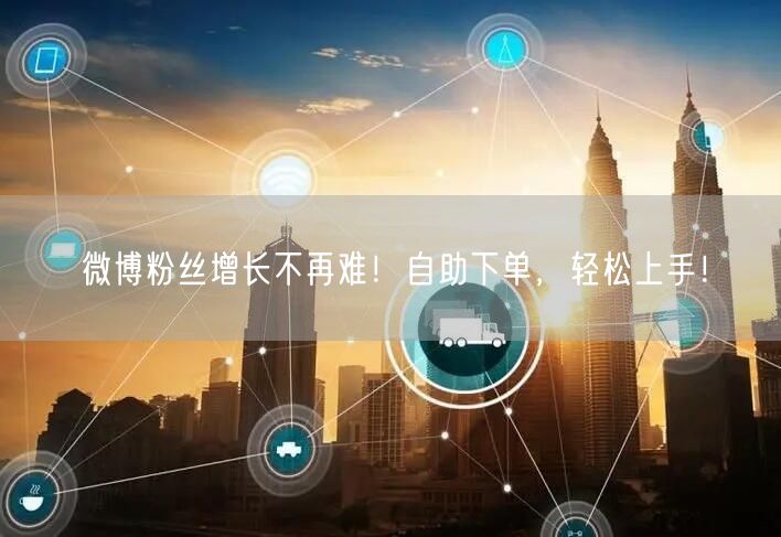 微博粉丝增长不再难！自助下单，轻松上手！