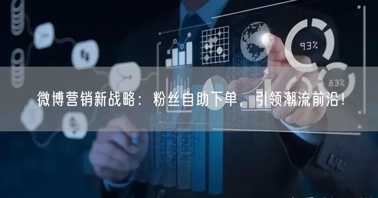 微博营销新战略：粉丝自助下单，引领潮流前沿！