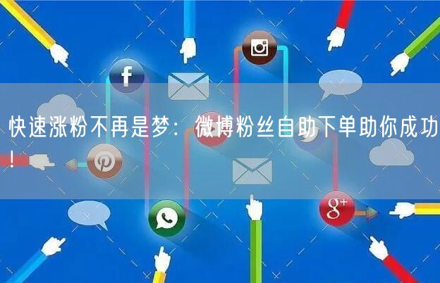 快速涨粉不再是梦：微博粉丝自助下单助你成功！