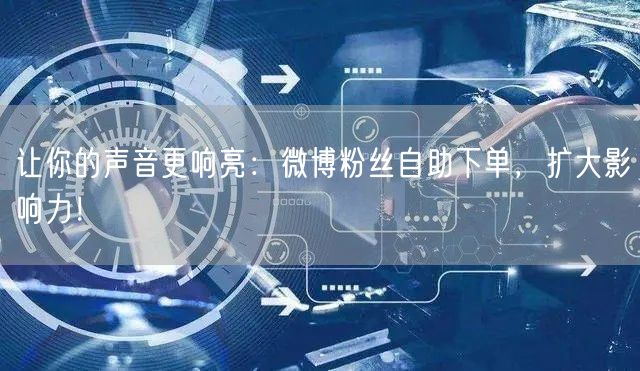 让你的声音更响亮：微博粉丝自助下单，扩大影响力！