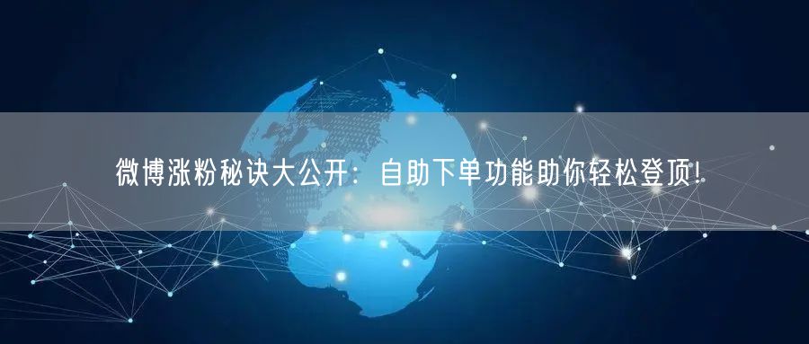 微博涨粉秘诀大公开：自助下单功能助你轻松登顶！