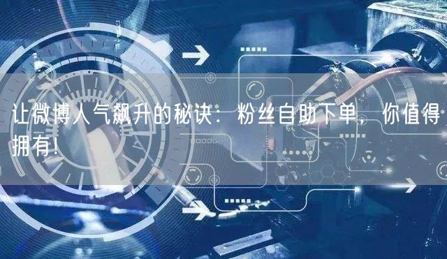 让微博人气飙升的秘诀：粉丝自助下单，你值得拥有！