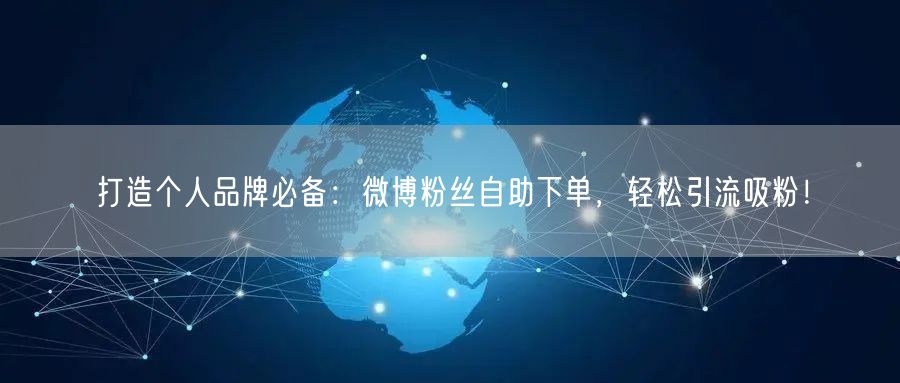 打造个人品牌必备：微博粉丝自助下单，轻松引流吸粉！