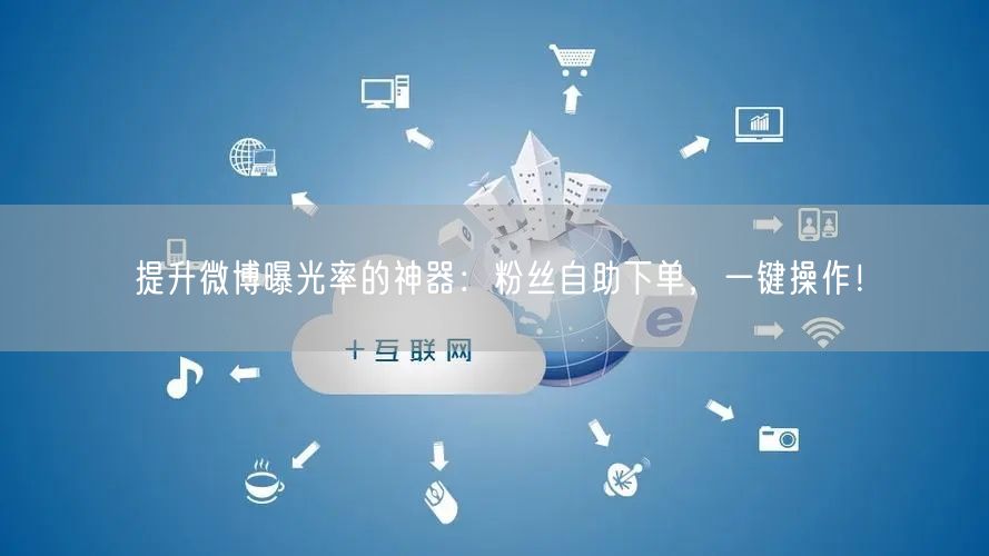 提升微博曝光率的神器：粉丝自助下单，一键操作！