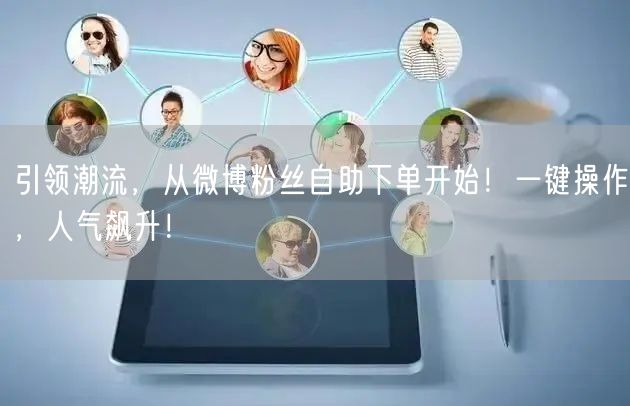 引领潮流，从微博粉丝自助下单开始！一键操作，人气飙升！