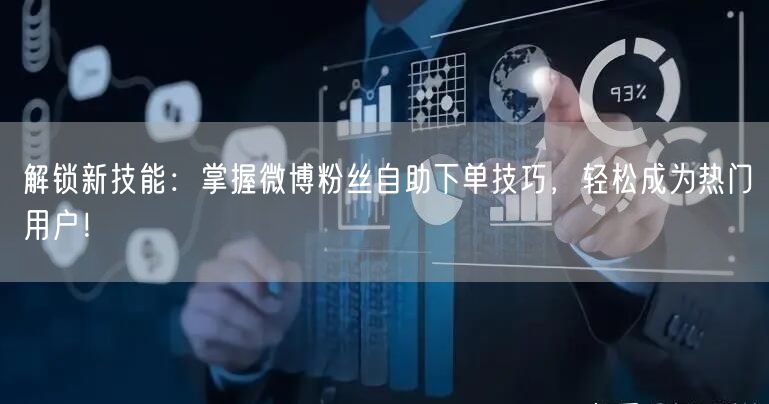 解锁新技能：掌握微博粉丝自助下单技巧，轻松成为热门用户！