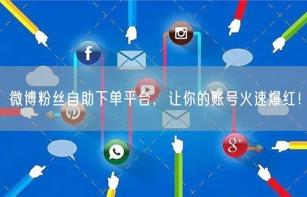 微博粉丝自助下单平台，让你的账号火速爆红！