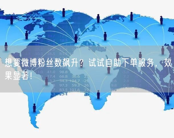 想要微博粉丝数飙升？试试自助下单服务，效果显著！