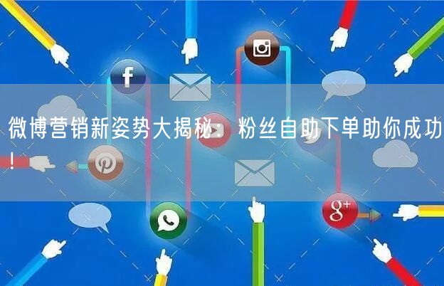 微博营销新姿势大揭秘：粉丝自助下单助你成功！