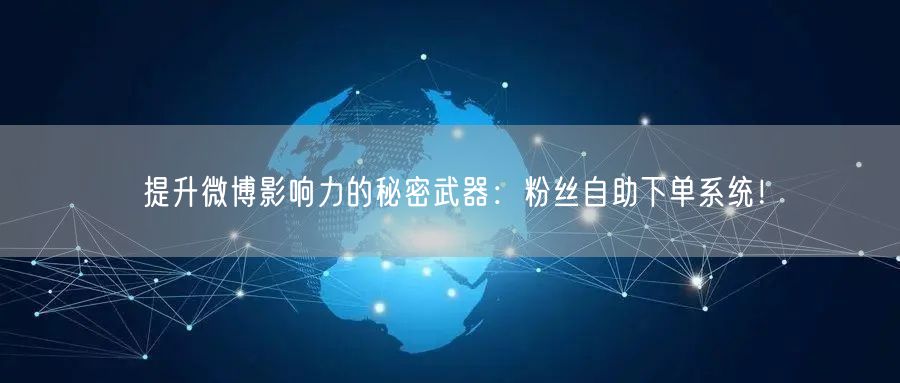 提升微博影响力的秘密武器：粉丝自助下单系统！