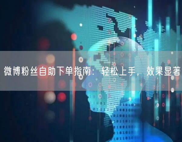 微博粉丝自助下单指南：轻松上手，效果显著