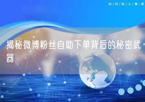 揭秘微博粉丝自助下单背后的秘密武器