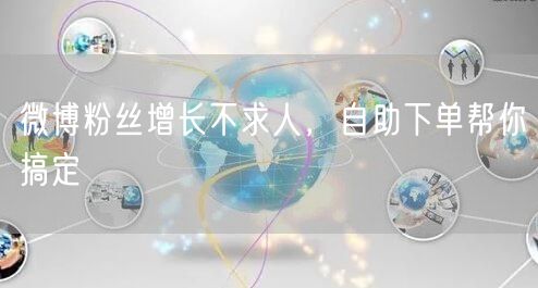 微博粉丝增长不求人，自助下单帮你搞定