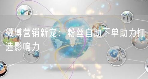 微博营销新宠：粉丝自助下单助力打造影响力
