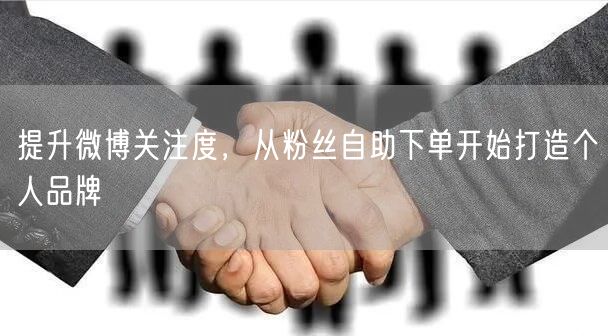 提升微博关注度，从粉丝自助下单开始打造个人品牌