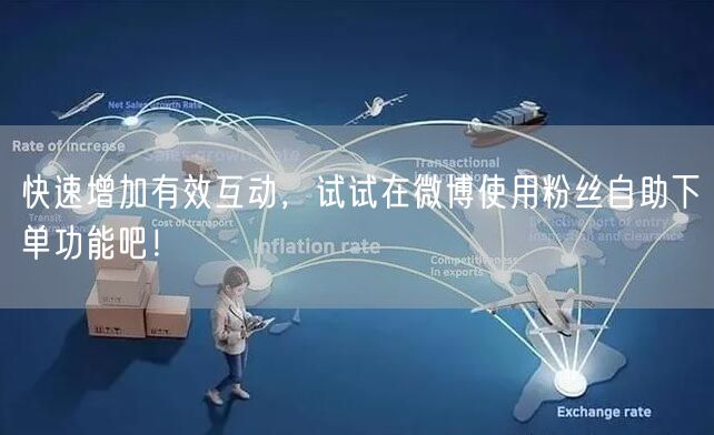 快速增加有效互动，试试在微博使用粉丝自助下单功能吧！