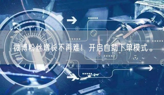 微博粉丝增长不再难！开启自助下单模式。