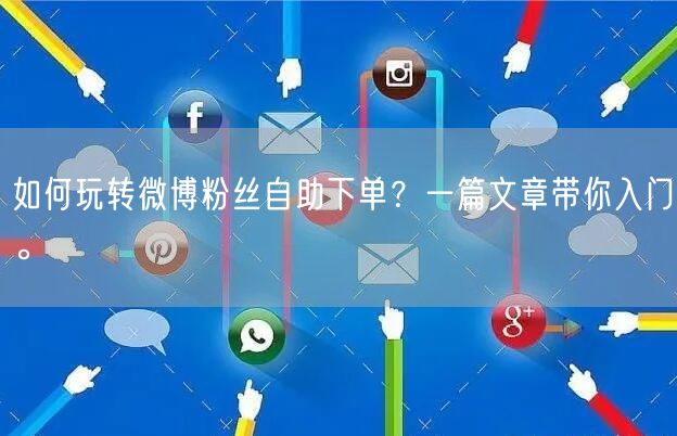 如何玩转微博粉丝自助下单？一篇文章带你入门。