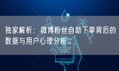 独家解析：微博粉丝自助下单背后的数据与用户心理分析。