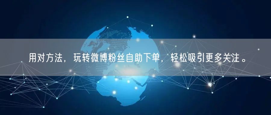 用对方法，玩转微博粉丝自助下单，轻松吸引更多关注。