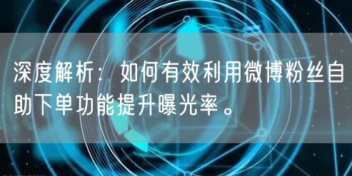 深度解析：如何有效利用微博粉丝自助下单功能提升曝光率。
