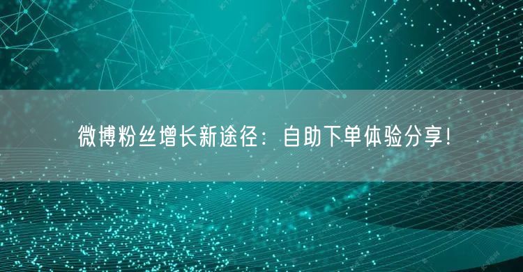 微博粉丝增长新途径：自助下单体验分享！