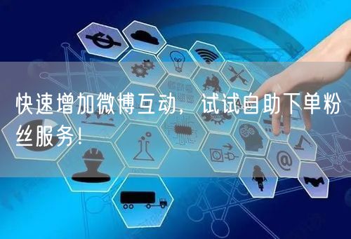 快速增加微博互动，试试自助下单粉丝服务！