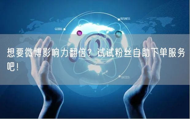 想要微博影响力翻倍？试试粉丝自助下单服务吧！