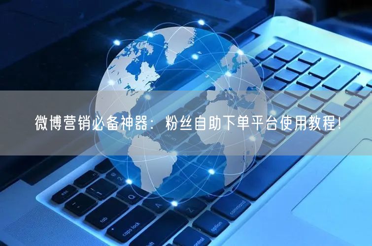 微博营销必备神器：粉丝自助下单平台使用教程！