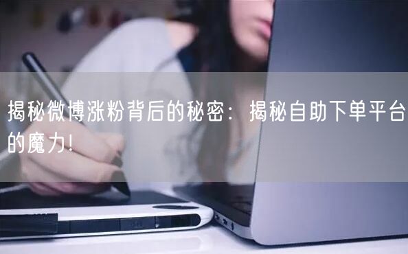 揭秘微博涨粉背后的秘密：揭秘自助下单平台的魔力！