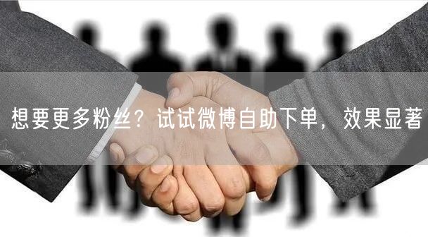 想要更多粉丝？试试微博自助下单，效果显著