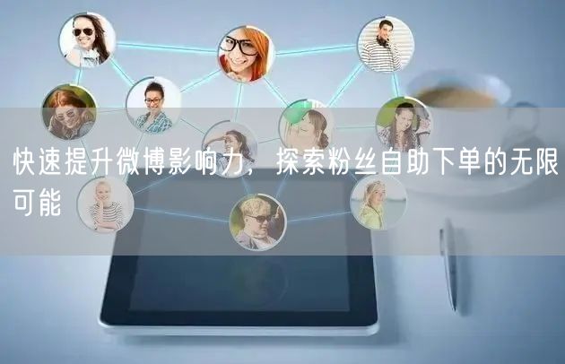 快速提升微博影响力，探索粉丝自助下单的无限可能