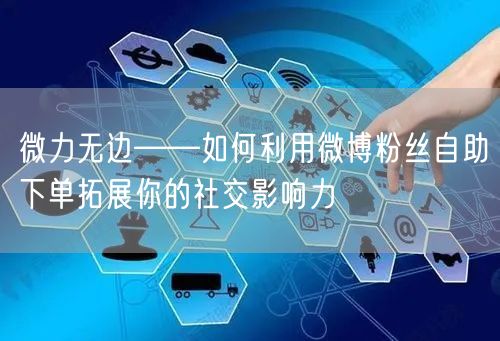 微力无边——如何利用微博粉丝自助下单拓展你的社交影响力