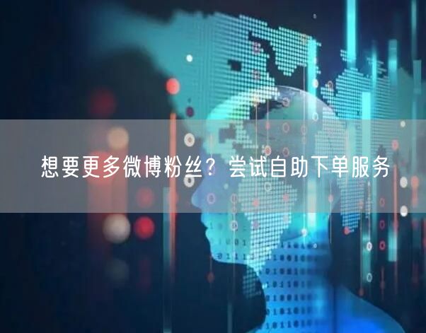想要更多微博粉丝？尝试自助下单服务