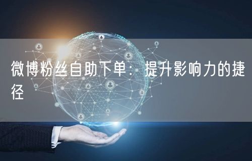微博粉丝自助下单：提升影响力的捷径