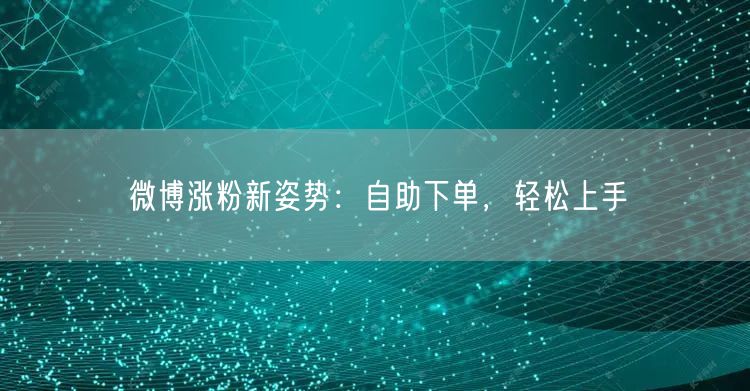 微博涨粉新姿势：自助下单，轻松上手