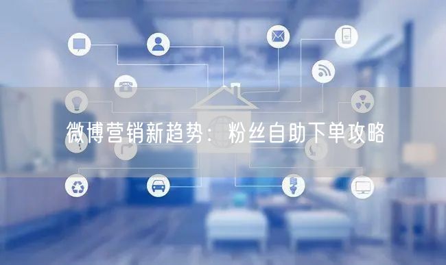 微博营销新趋势：粉丝自助下单攻略