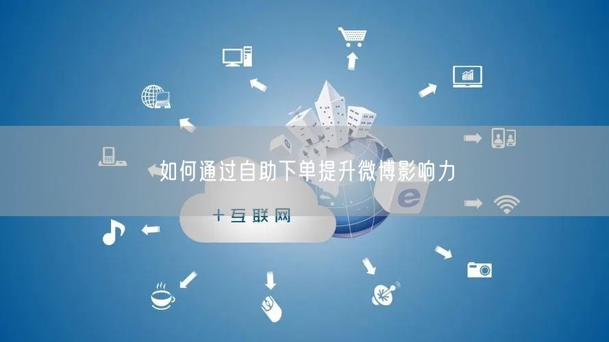 如何通过自助下单提升微博影响力