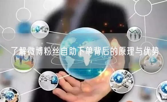 了解微博粉丝自助下单背后的原理与优势