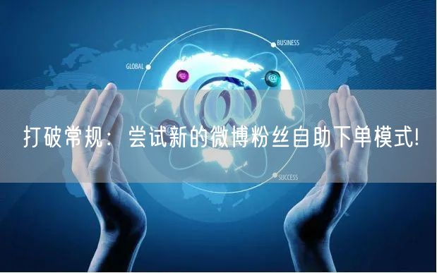 打破常规：尝试新的微博粉丝自助下单模式!