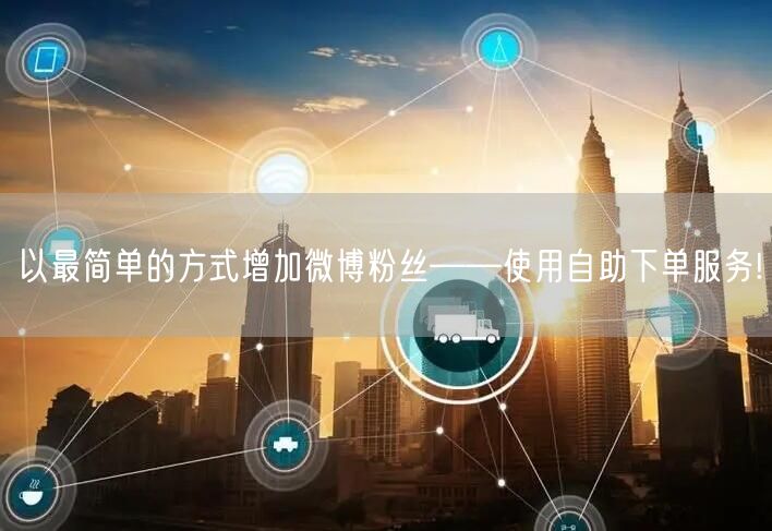 以最简单的方式增加微博粉丝——使用自助下单服务!