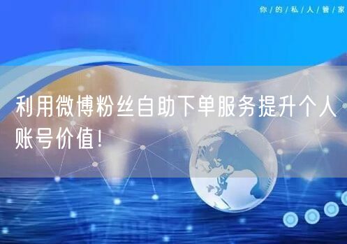 利用微博粉丝自助下单服务提升个人账号价值！