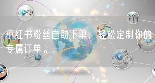 小红书粉丝自助下单，轻松定制你的专属订单。