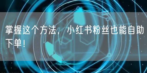 掌握这个方法，小红书粉丝也能自助下单！