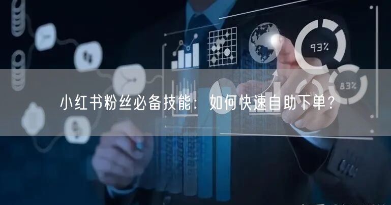 小红书粉丝必备技能：如何快速自助下单？