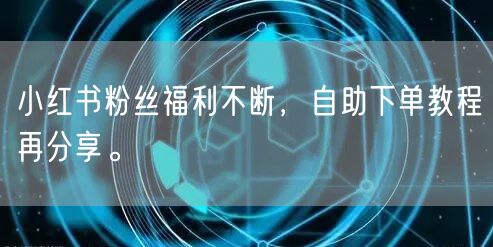 小红书粉丝福利不断，自助下单教程再分享。