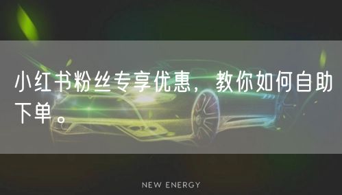 小红书粉丝专享优惠，教你如何自助下单。