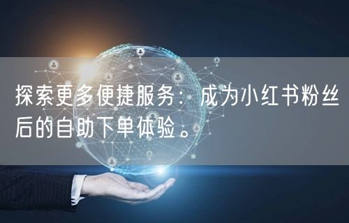 探索更多便捷服务：成为小红书粉丝后的自助下单体验。